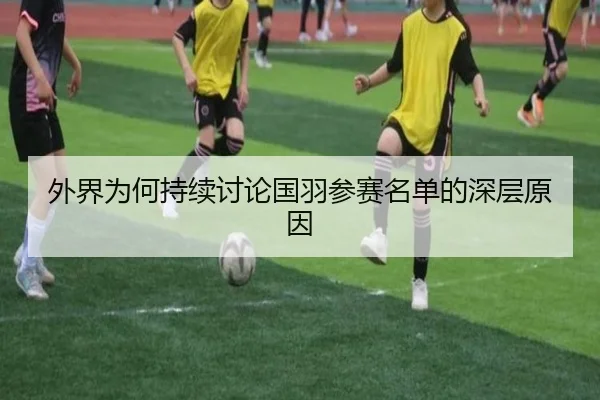 外界为何持续讨论国羽参赛名单的深层原因